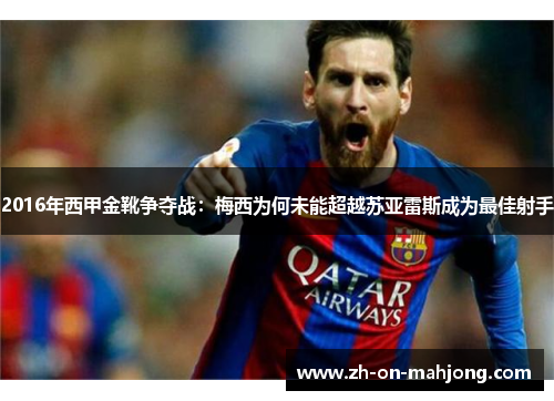 2016年西甲金靴争夺战：梅西为何未能超越苏亚雷斯成为最佳射手