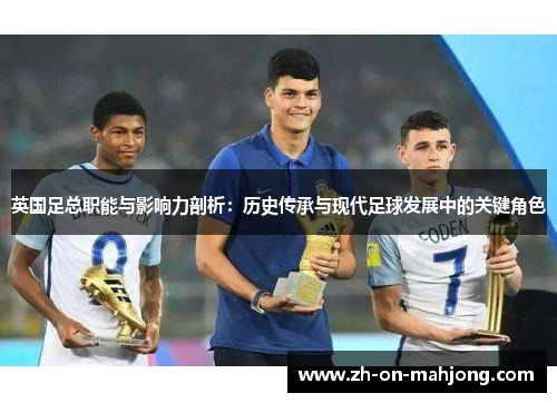 英国足总职能与影响力剖析:历史传承与现代足球发展中的关键角色 英国足总职能与影响力剖析:历史传承与现代足球发展中的关键角色