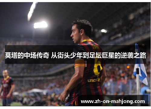 莫塔的中场传奇 从街头少年到足坛巨星的逆袭之路