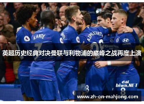 英超历史经典对决曼联与利物浦的巅峰之战再度上演 英超历史经典对决曼联与利物浦的巅峰之战再度上演