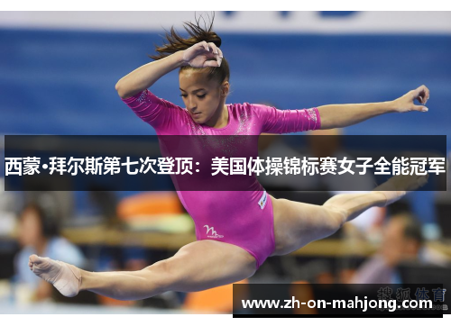 西蒙·拜尔斯第七次登顶：美国体操锦标赛女子全能冠军