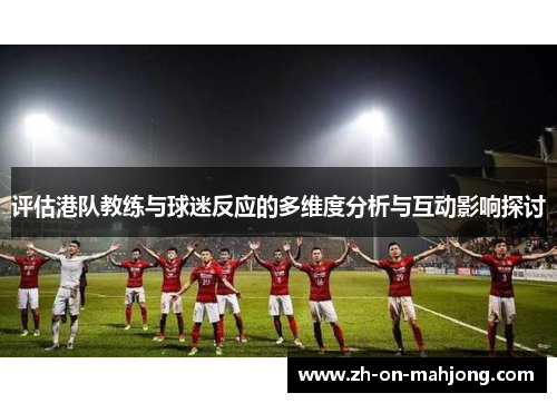 评估港队教练与球迷反应的多维度分析与互动影响探讨