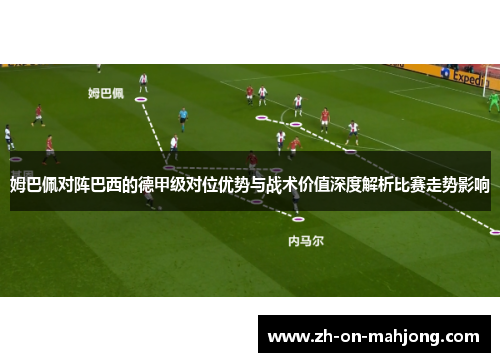 姆巴佩对阵巴西的德甲级对位优势与战术价值深度解析比赛走势影响