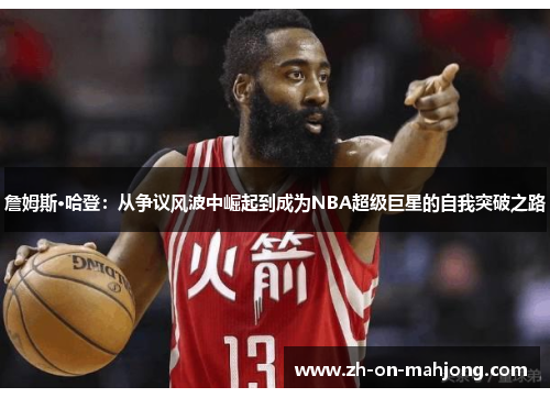 詹姆斯·哈登:从争议风波中崛起到成为NBA超级巨星的自我突破之路 詹姆斯·哈登:从争议风波中崛起到成为NBA超级巨星的自我突破之路
