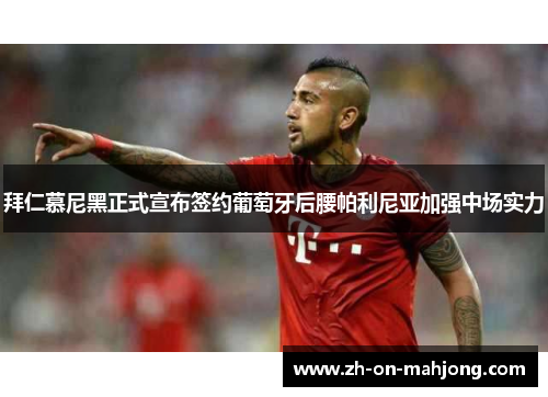 拜仁慕尼黑正式宣布签约葡萄牙后腰帕利尼亚加强中场实力