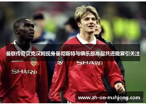 曼联传奇贝克汉姆现身曼彻斯特与俱乐部高层共进晚宴引关注