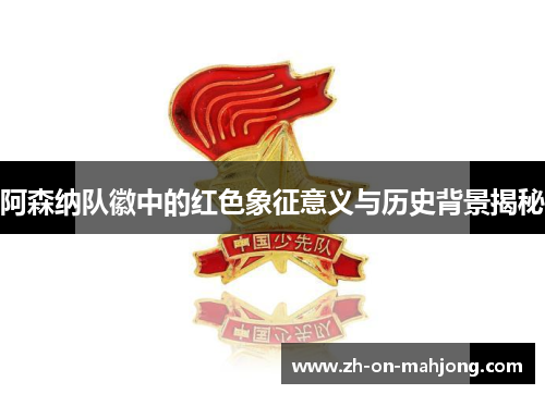 阿森纳队徽中的红色象征意义与历史背景揭秘